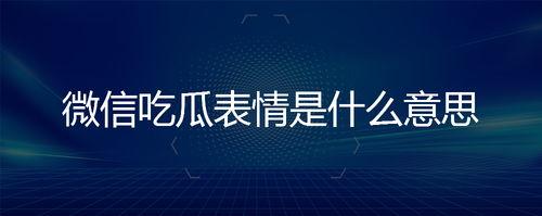 微信上吃瓜表情是什么意思啊,网络社交中的趣味解读